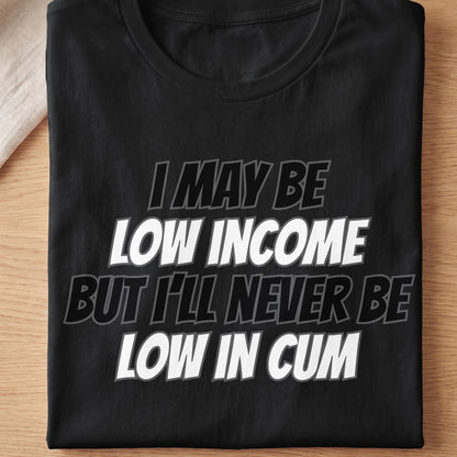Black t-shirt with "I MAY BE LOW INCOME BUT I'LL NEVER BE LOW IN CUM" text.