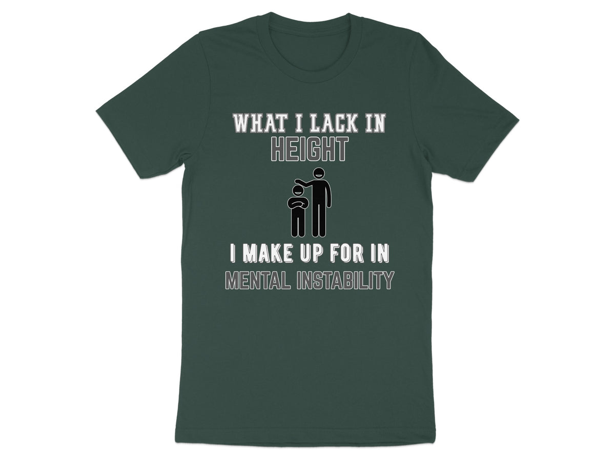 Dark green t-shirt with "What I lack in height I make up for in mental instability" text.