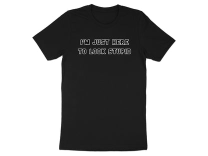 Black t-shirt with white text "I'M JUST HERE TO LOOK STUPID".