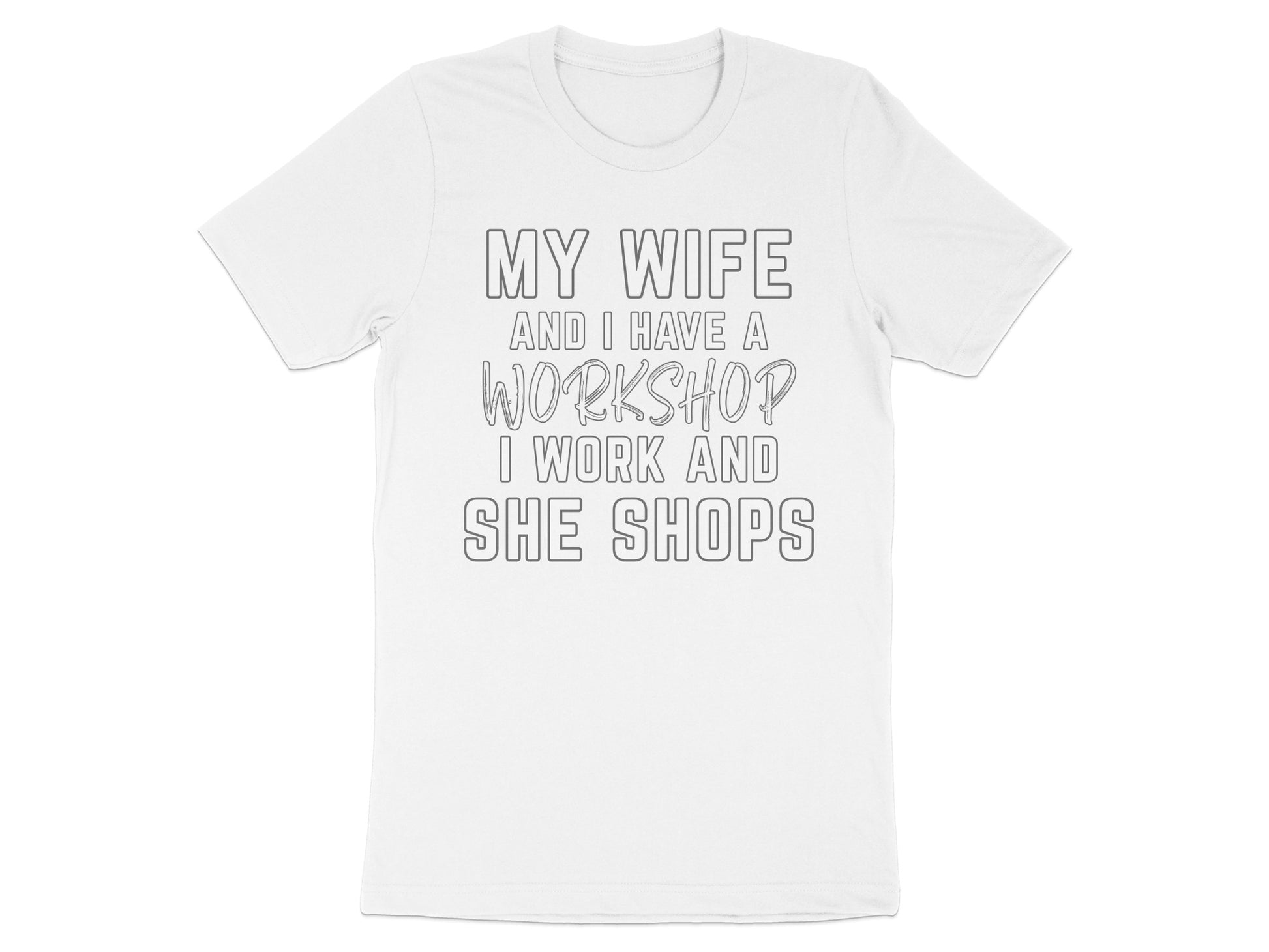 White t-shirt with text "MY WIFE AND I HAVE A WORKSHOP I WORK AND SHE SHOPS".