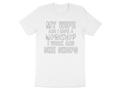 White t-shirt with text "MY WIFE AND I HAVE A WORKSHOP I WORK AND SHE SHOPS".