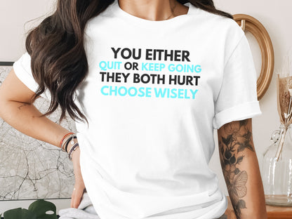 White t-shirt with black and blue text: YOU EITHER QUIT OR KEEP GOING THEY BOTH HURT CHOOSE WISELY.