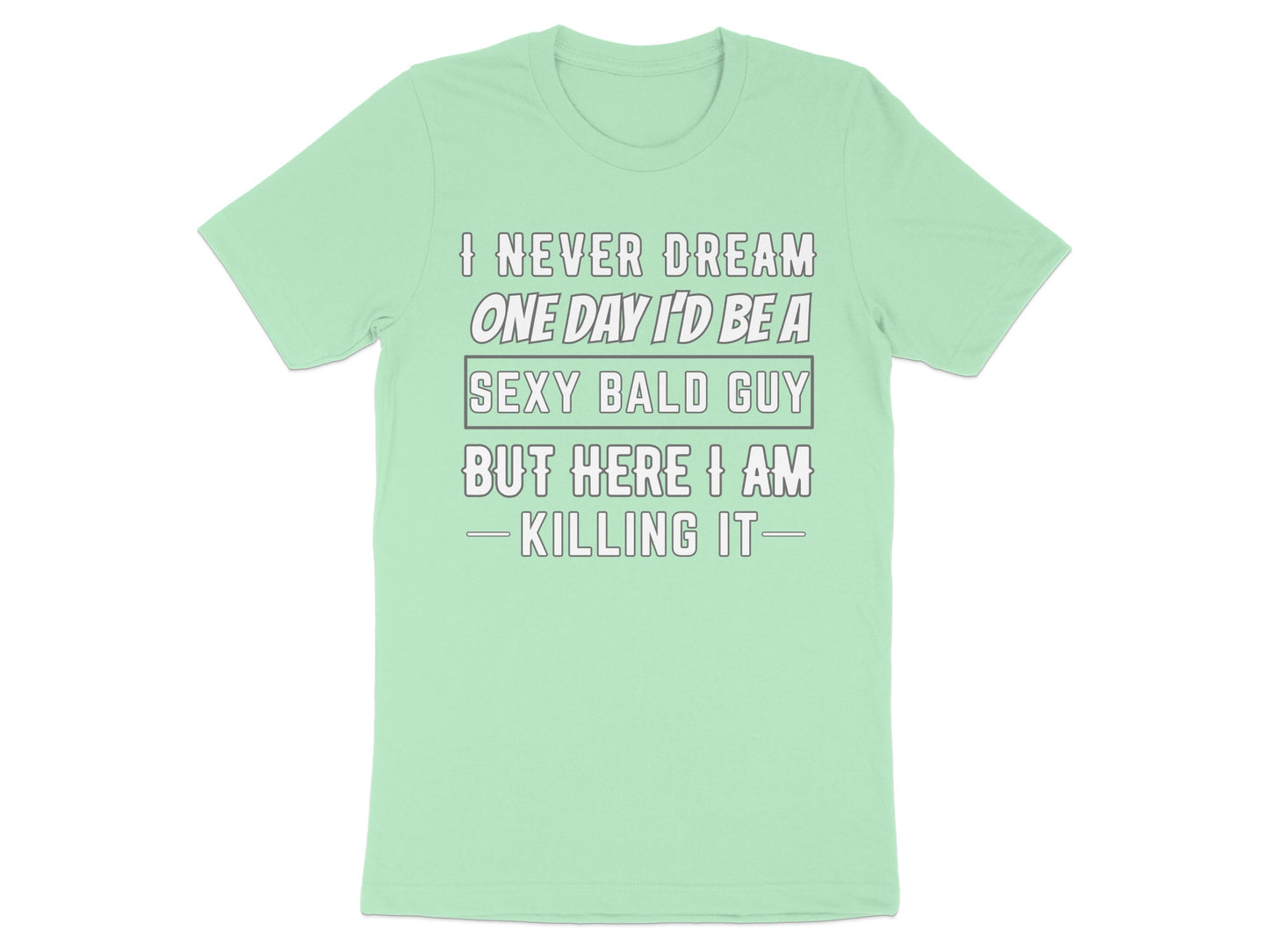 Light green t-shirt with text "I NEVER DREAM ONE DAY I'D BE A SEXY BALD GUY BUT HERE I AM KILLING IT".