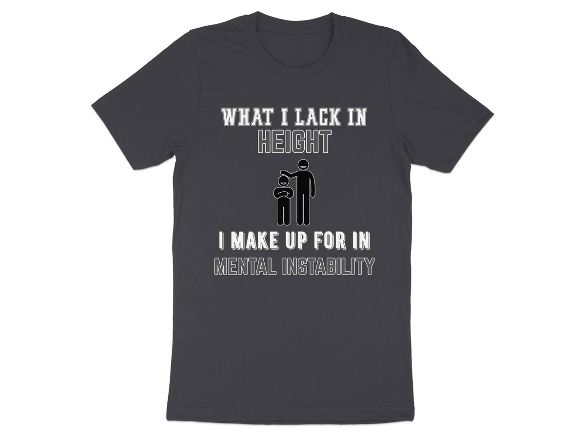 Dark grey t-shirt with "WHAT I LACK IN HEIGHT" and a stick figure graphic and "I MAKE UP FOR IN MENTAL INSTABILITY"