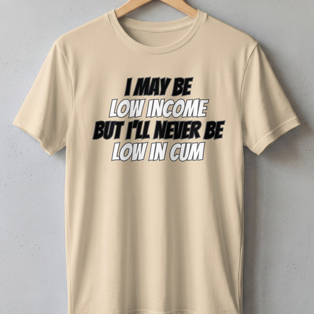 Beige t-shirt with text "I may be low income but I'll never be low in cum".