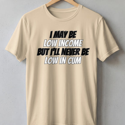 Beige t-shirt with text "I may be low income but I'll never be low in cum".