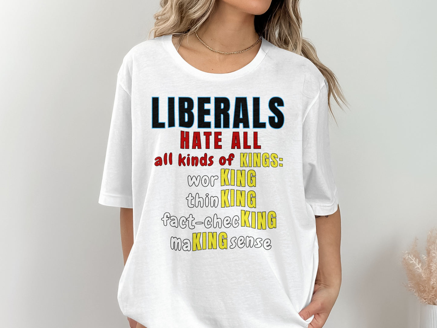 White t-shirt with text "LIBERALS HATE ALL all kinds of KINGS: worKING, thinKING, fact-checking, making sense."