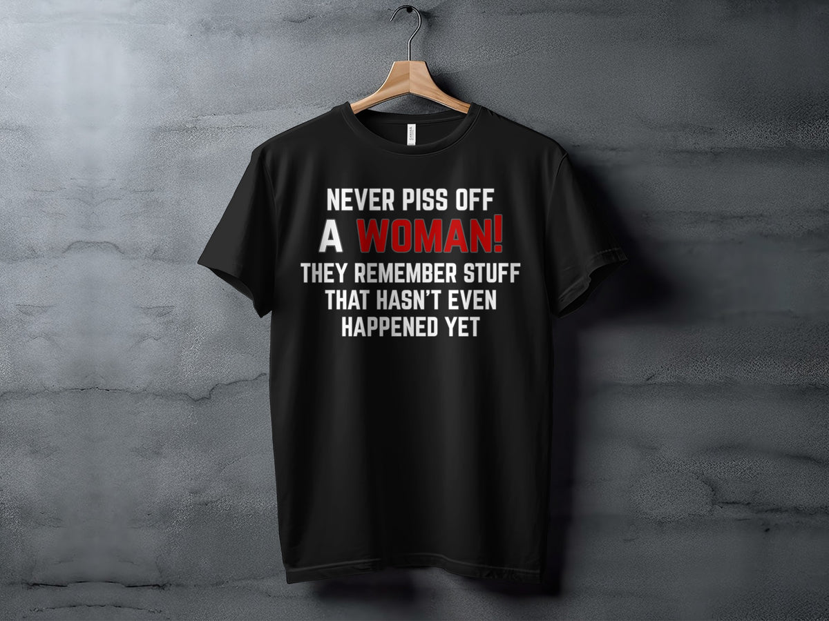 Black t-shirt with "Never piss off a woman! They remember stuff that hasn't even happened yet."