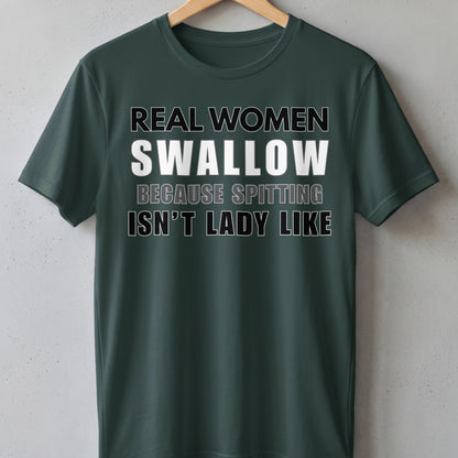 Dark green t-shirt with text "REAL WOMEN SWALLOW BECAUSE SPITTING ISN'T LADY LIKE."
