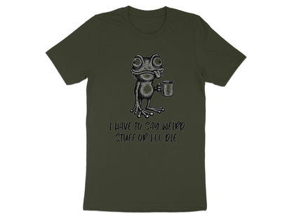 Green t-shirt with frog holding coffee mug and text "I HAVE TO SAY WEIRD STUFF OR I'LL DIE."