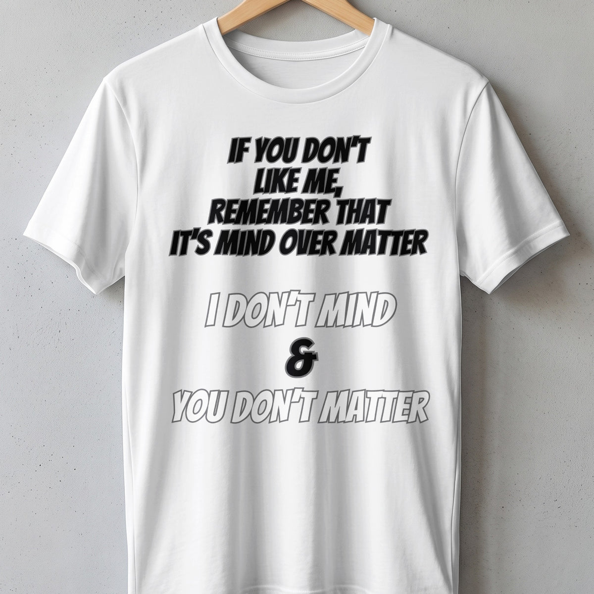 White t-shirt with text: "If you don't like me, remember that it's mind over matter. I don't mind & you don't matter."