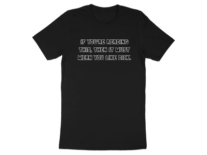 Black t-shirt with white text that reads "IF YOU'RE READING THIS, THEN IT MUST MEAN YOU LIKE DICK."