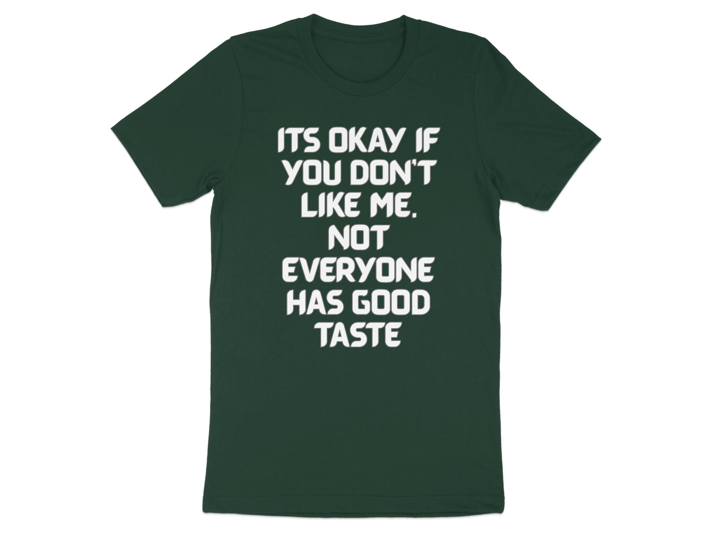 Dark green t-shirt with white text that reads "IT'S OKAY IF YOU DON'T LIKE ME. NOT EVERYONE HAS GOOD TASTE".