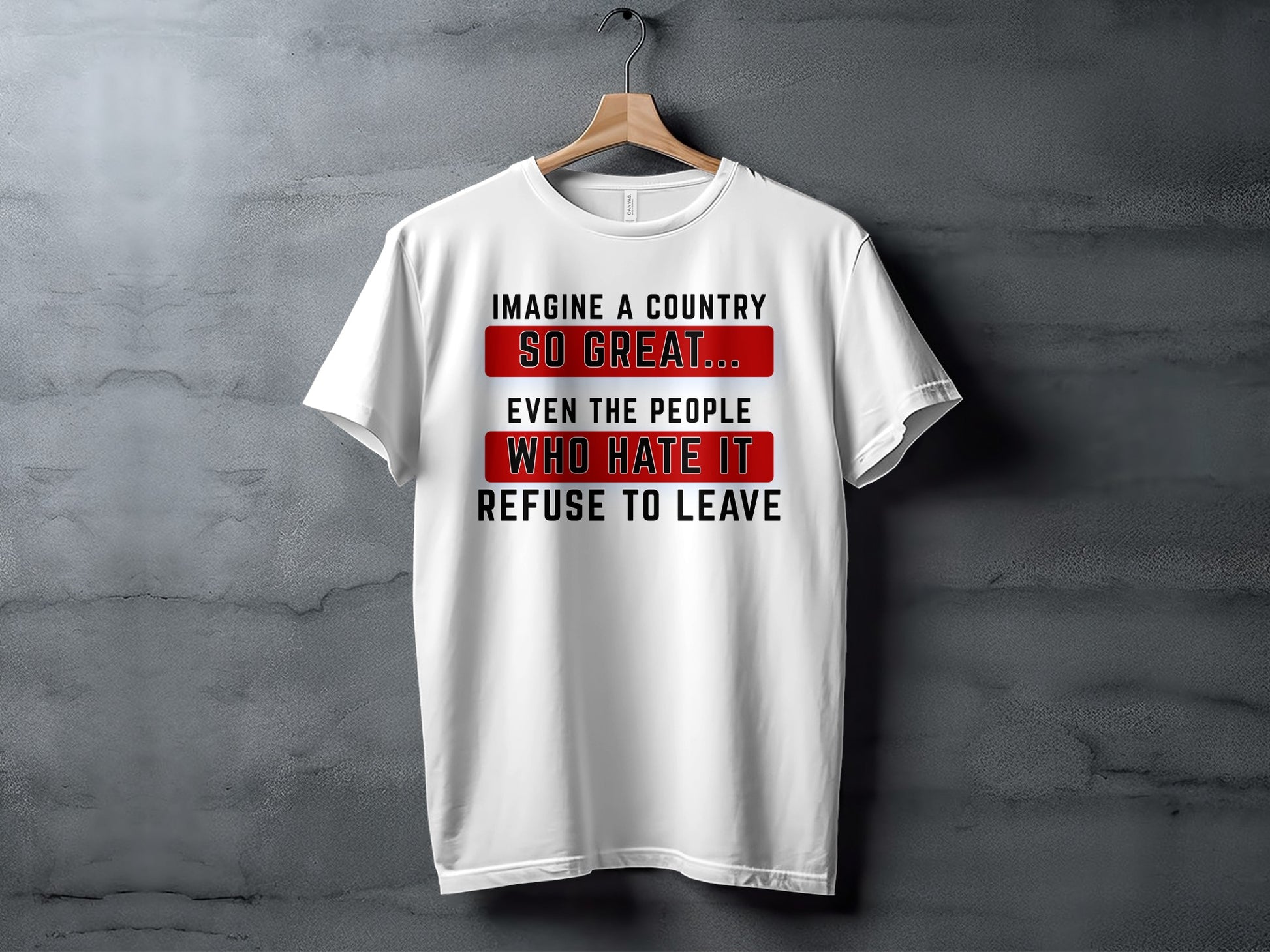 White t-shirt with text "Imagine a country so great... Even the people who hate it refuse to leave."
