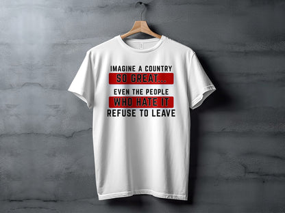 White t-shirt with text "Imagine a country so great... Even the people who hate it refuse to leave."