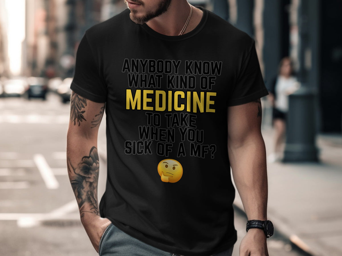 Black t-shirt with text and emoji: "Anybody know what kind of medicine to take when you sick of a MF?"