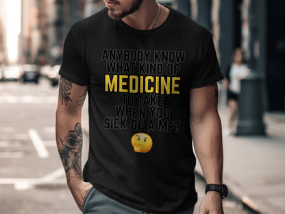 Black t-shirt with text and emoji: "Anybody know what kind of medicine to take when you sick of a MF?"