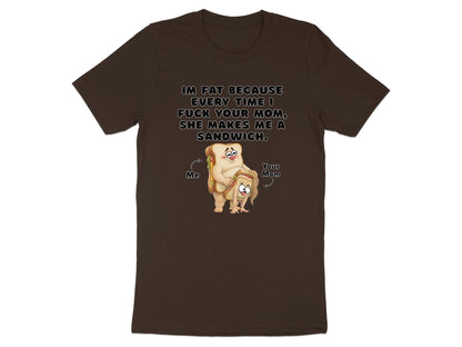 Funny Graphic T-Shirt: I'm Fat Because Your Mom Makes Sandwiches