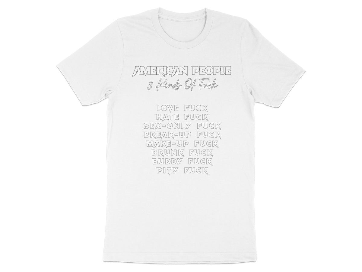 White t-shirt with "AMERICAN PEOPLE 8 Kinds Of Fuck" and a list of types of fuck.