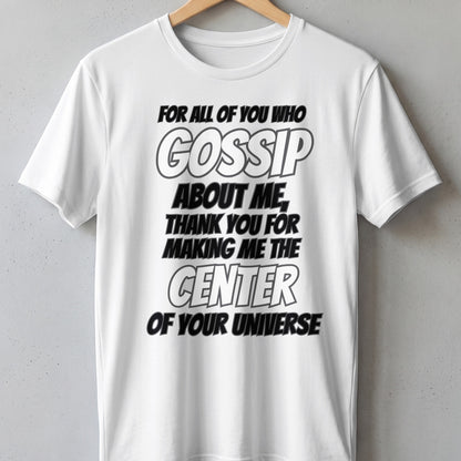 White t-shirt with text: "FOR ALL OF YOU WHO GOSSIP ABOUT ME, THANK YOU FOR MAKING ME THE CENTER OF YOUR UNIVERSE."