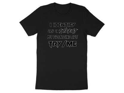 Black t-shirt with white text: "I IDENTIFY AS A THREAT MY PRONOUNS ARE TRY ME"