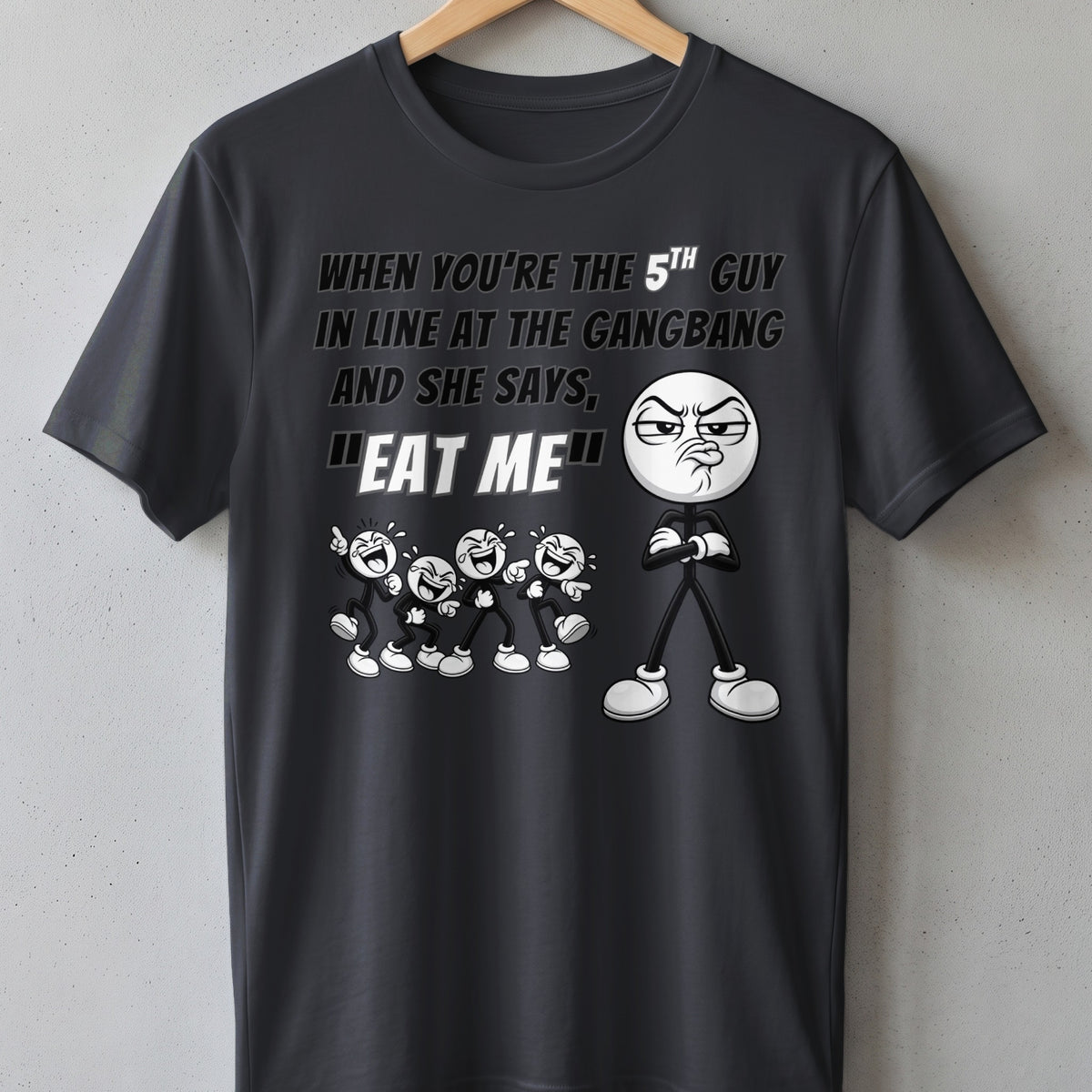 Dark t-shirt with graphic: "When you're the 5th guy in line at the gangbang and she says, 'Eat me'."