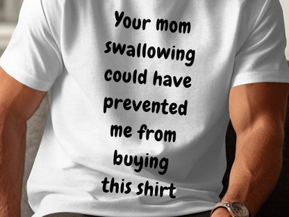 White t-shirt with black text that reads "Your mom swallowing could have prevented me from buying this shirt".