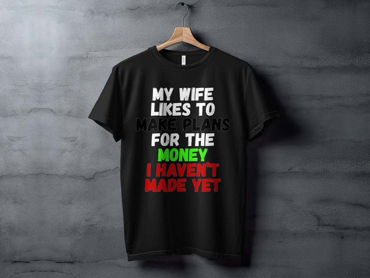 Black t-shirt with text "My wife likes to make plans for the money I haven't made yet".