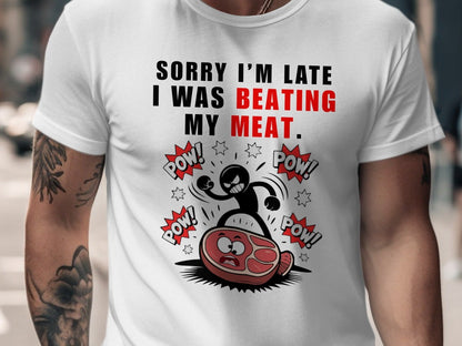 White t-shirt with "SORRY I'M LATE I WAS BEATING MY MEAT." graphic.