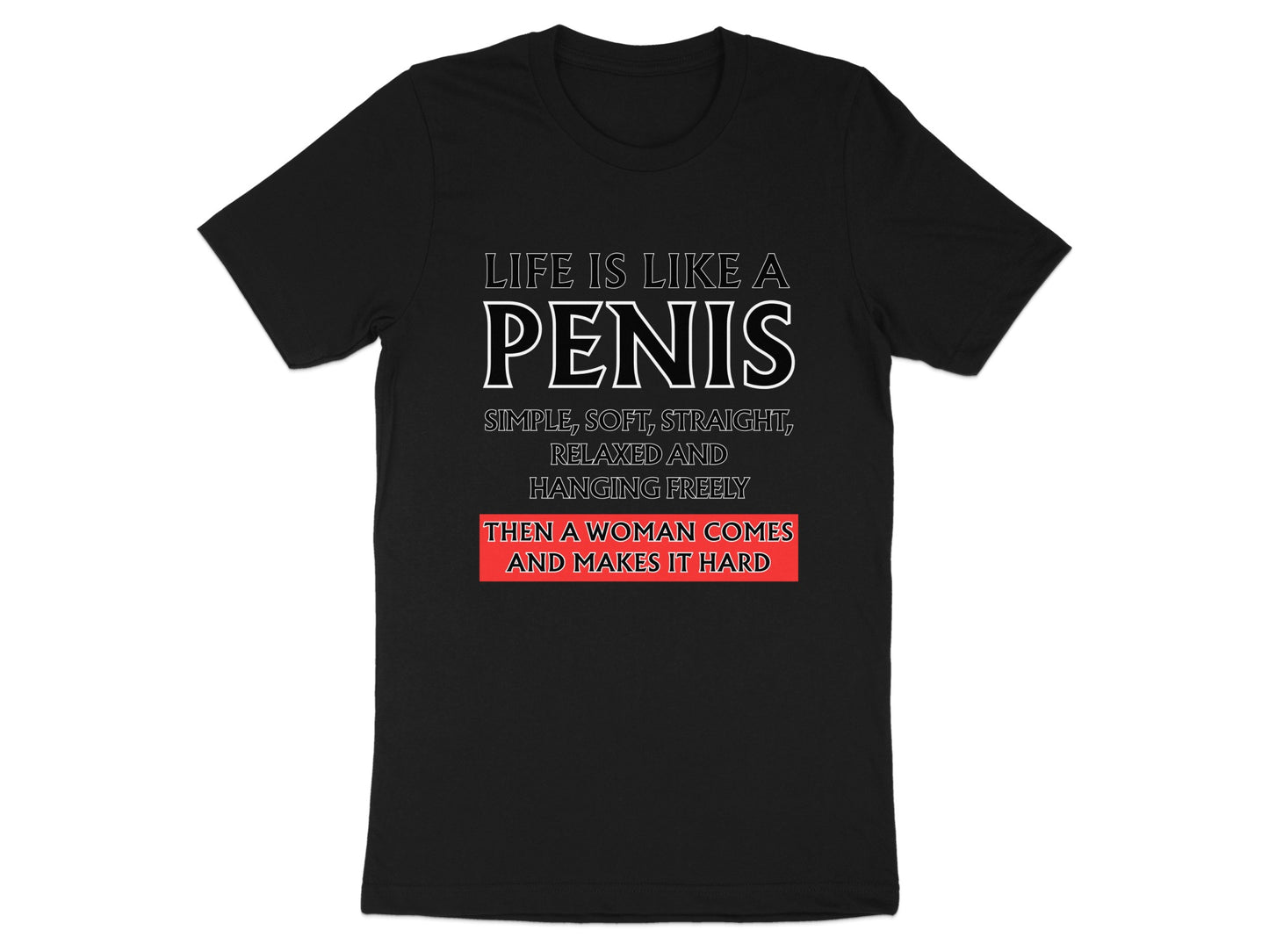 Black t-shirt with white text: "Life is like a penis. Simple, soft, straight, relaxed and hanging freely, then a woman comes and makes it hard."