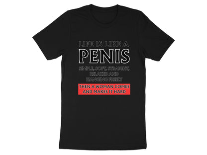 Black t-shirt with white text: "Life is like a penis. Simple, soft, straight, relaxed and hanging freely, then a woman comes and makes it hard."