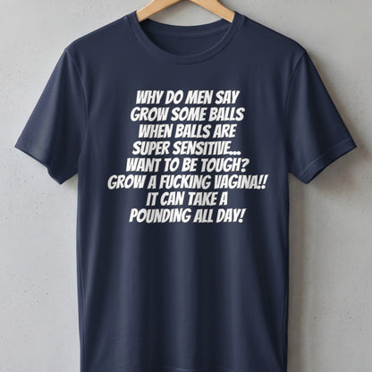 Navy t-shirt with white text: "Why do men say grow some balls...grow a fucking vagina! It can take a pounding all day!"