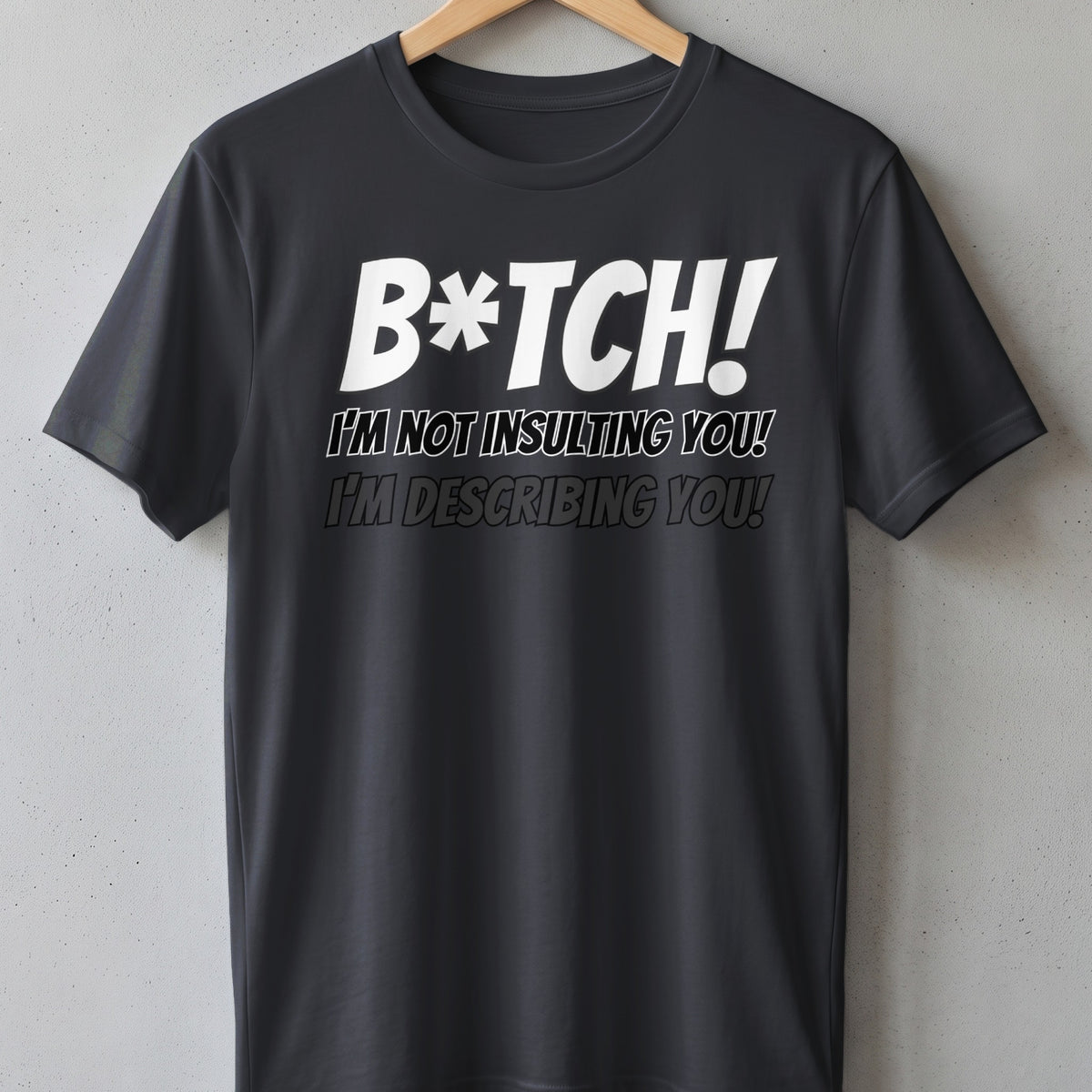 Dark grey t-shirt with white text "B*tch! I'm not insulting you! I'm describing you!"