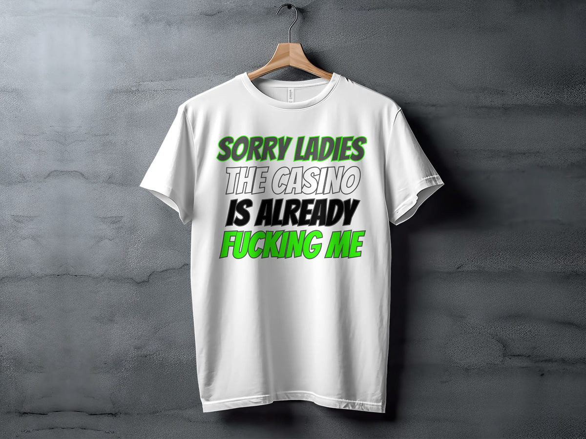 White t-shirt with green and black text reading "SORRY LADIES THE CASINO IS ALREADY FUCKING ME".