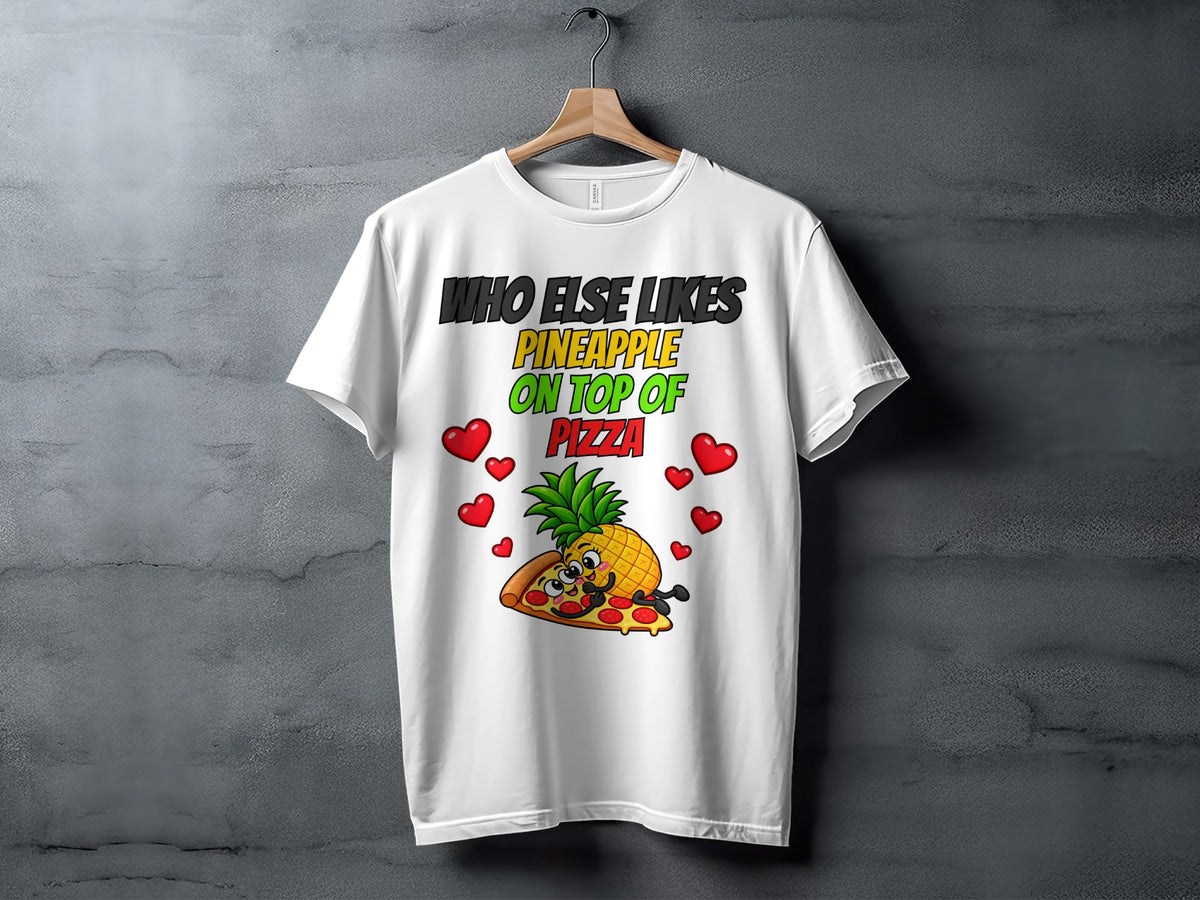 White t-shirt with text "Who Else Likes Pineapple On Top of Pizza" and cartoon pineapple on pizza.