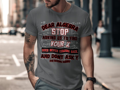 T-shirt with text "Dear Algebra, Stop asking us to find your x. She's never coming back."