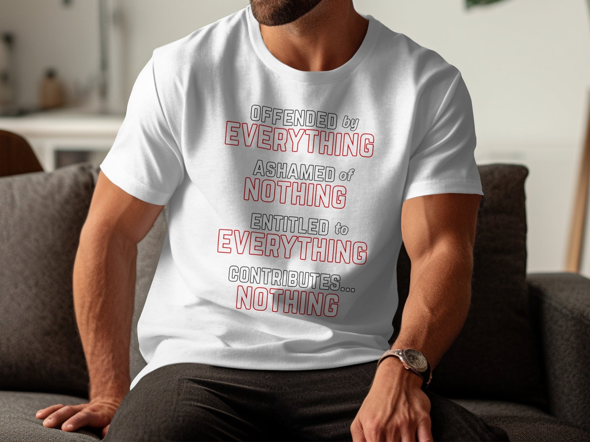 White t-shirt with red text reading: Offended by everything, ashamed of nothing, entitled to everything, contributes... nothing.
