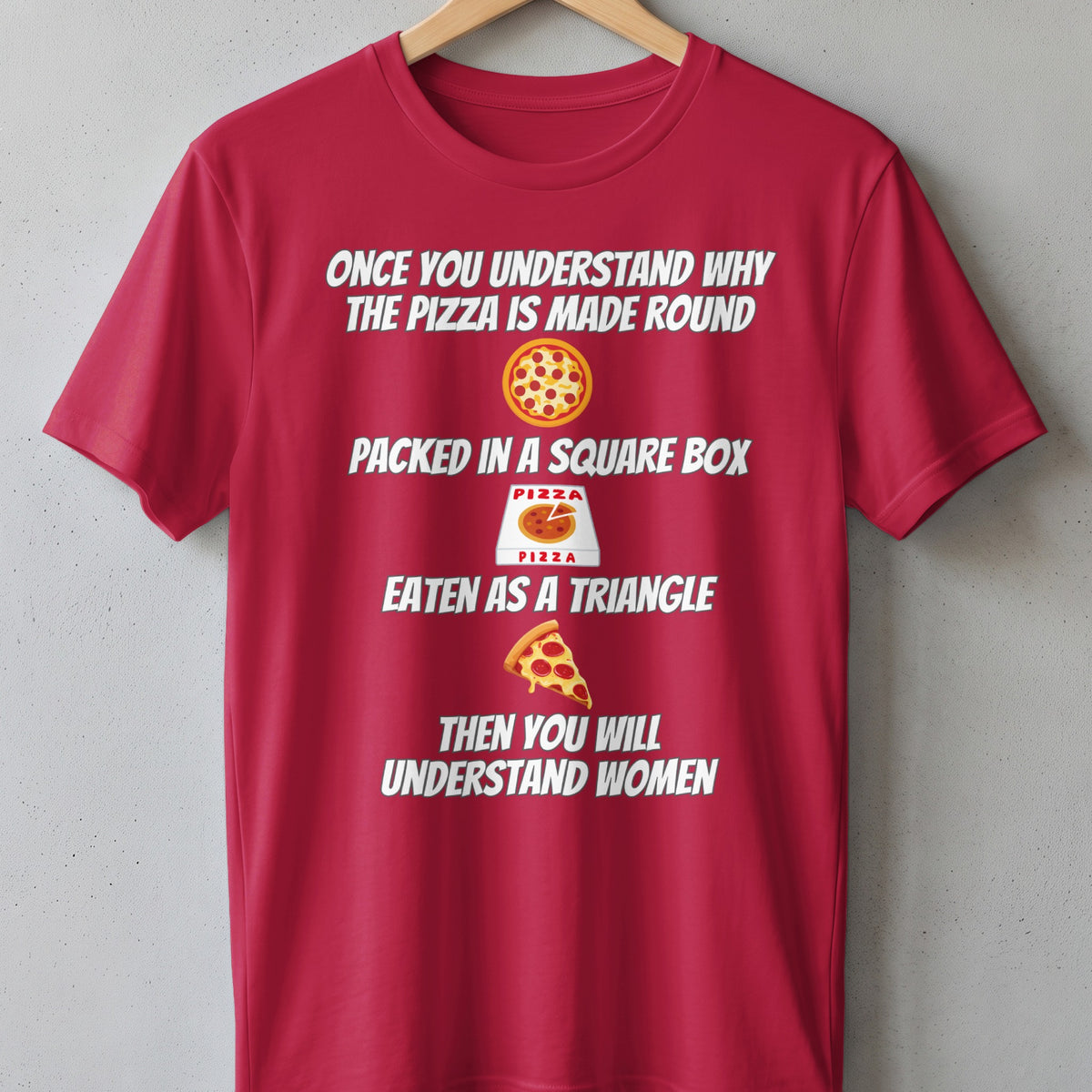 Red t-shirt with white text: "Once you understand why the pizza is made round, packed in a square box, eaten as a triangle, then you will understand women."