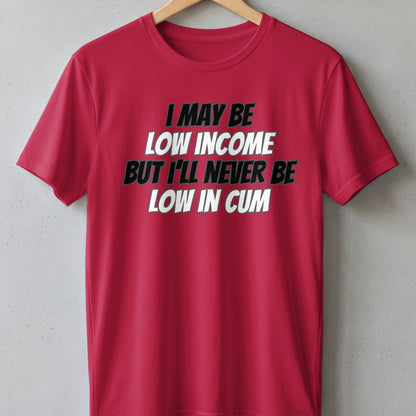 Red t-shirt with text: "I MAY BE LOW INCOME BUT I'LL NEVER BE LOW IN CUM."