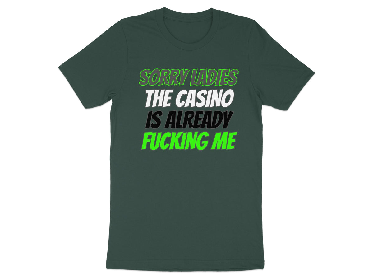 Dark green t-shirt with "SORRY LADIES THE CASINO IS ALREADY FUCKING ME" text.