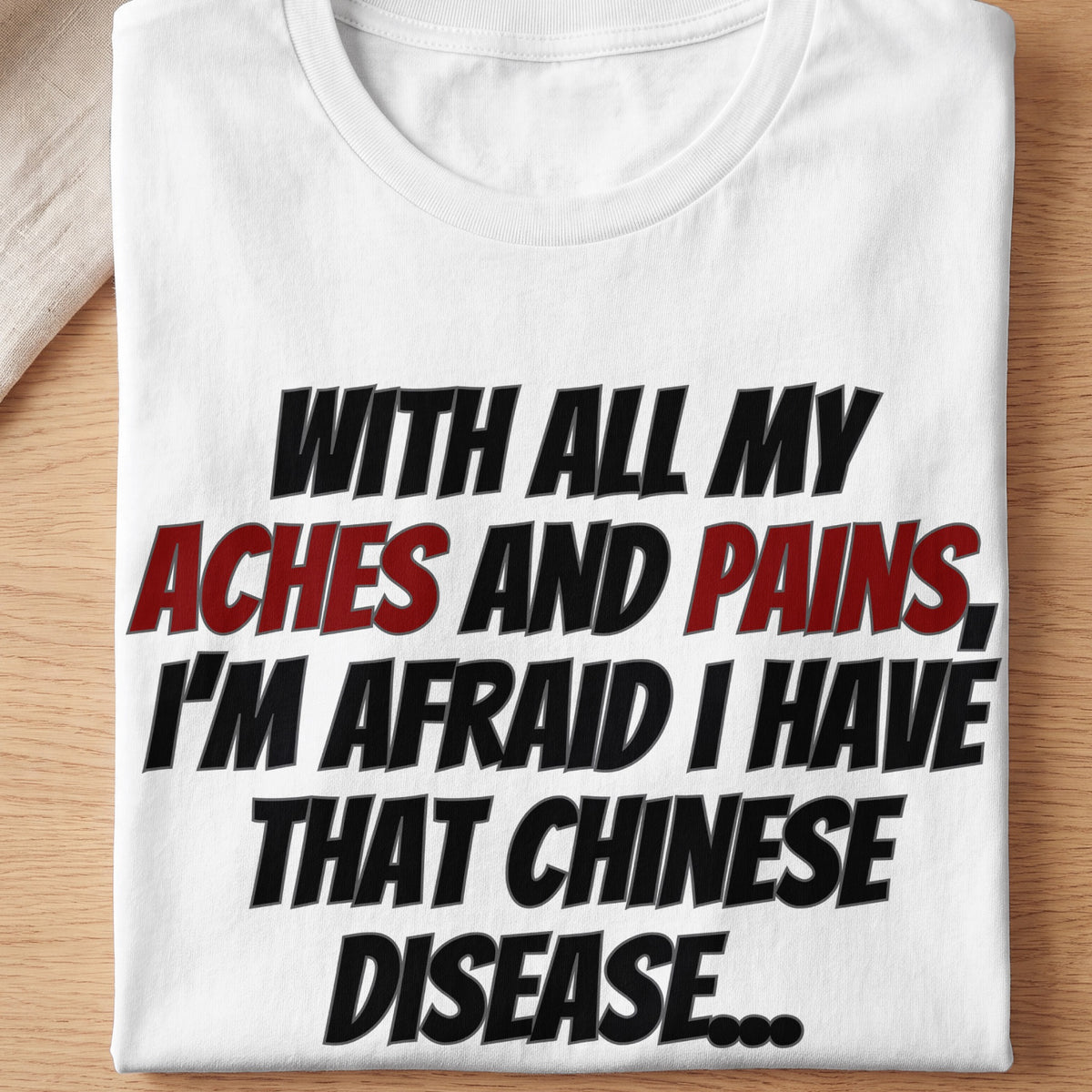 White t-shirt with black and red text reading "With all my aches and pains, I'm afraid I have that Chinese disease..."