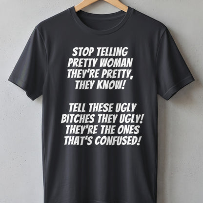 Black t-shirt with white text: "Stop telling pretty woman they're pretty, they know!"