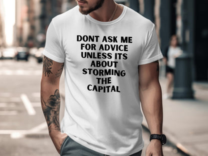 White t-shirt with black text that reads "DON'T ASK ME FOR ADVICE UNLESS ITS ABOUT STORMING THE CAPITAL".