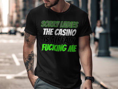 Black t-shirt with text: Sorry Ladies The Casino Is Already Fucking Me.