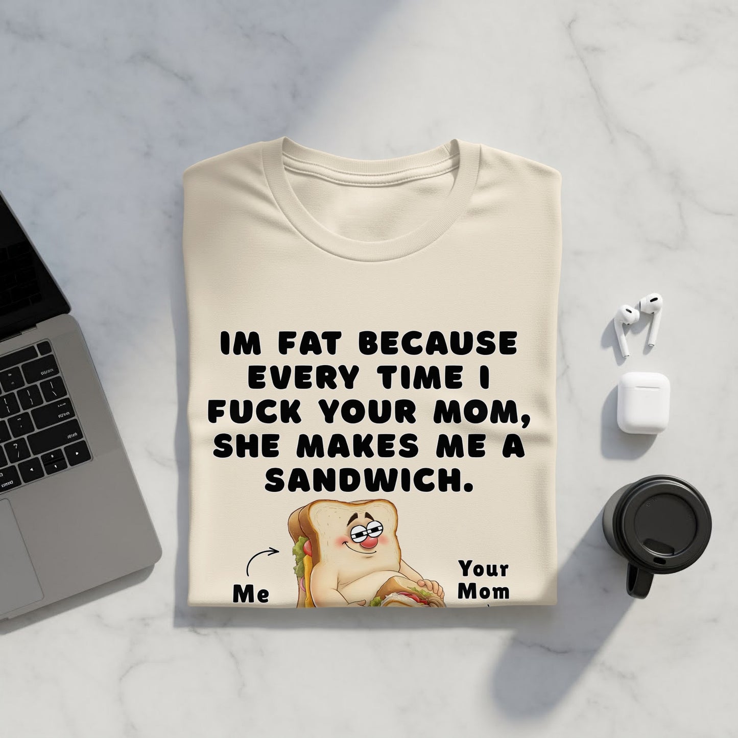 Cream t-shirt with text "IM FAT BECAUSE EVERY TIME I FUCK YOUR MOM, SHE MAKES ME A SANDWICH."