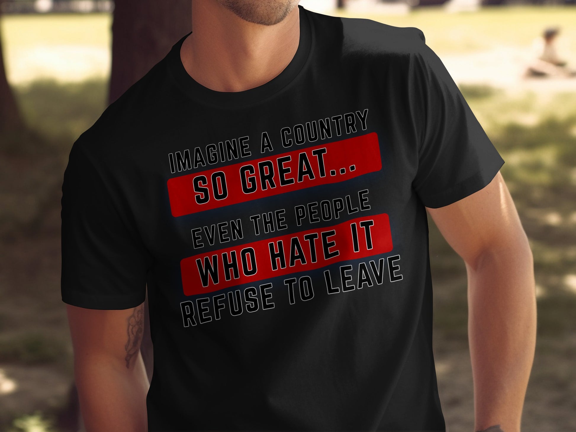 Black t-shirt with text: Imagine a country so great... even the people who hate it refuse to leave.