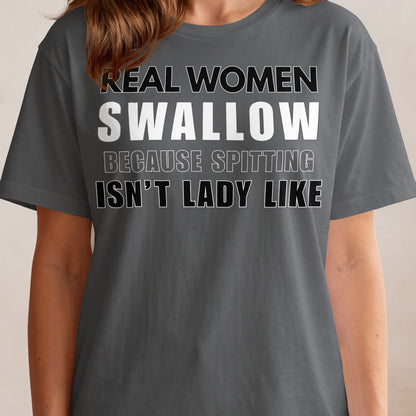 Gray t-shirt with white text "REAL WOMEN SWALLOW BECAUSE SPITTING ISN'T LADY LIKE."