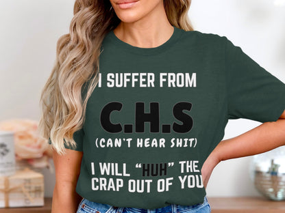 Dark green t-shirt with text: I SUFFER FROM C.H.S (CAN'T HEAR SHIT) I WILL "HUH" THE CRAP OUT OF YOU.