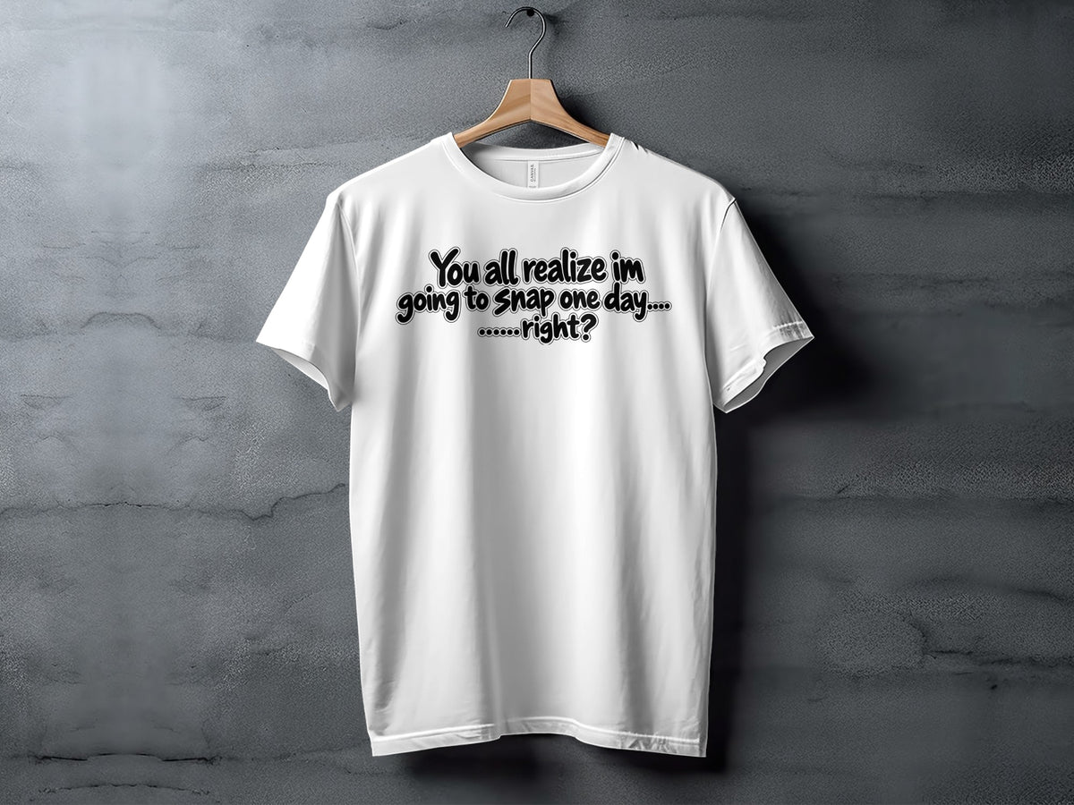 White t-shirt with black text "You all realize im going to Snap one day....right?".