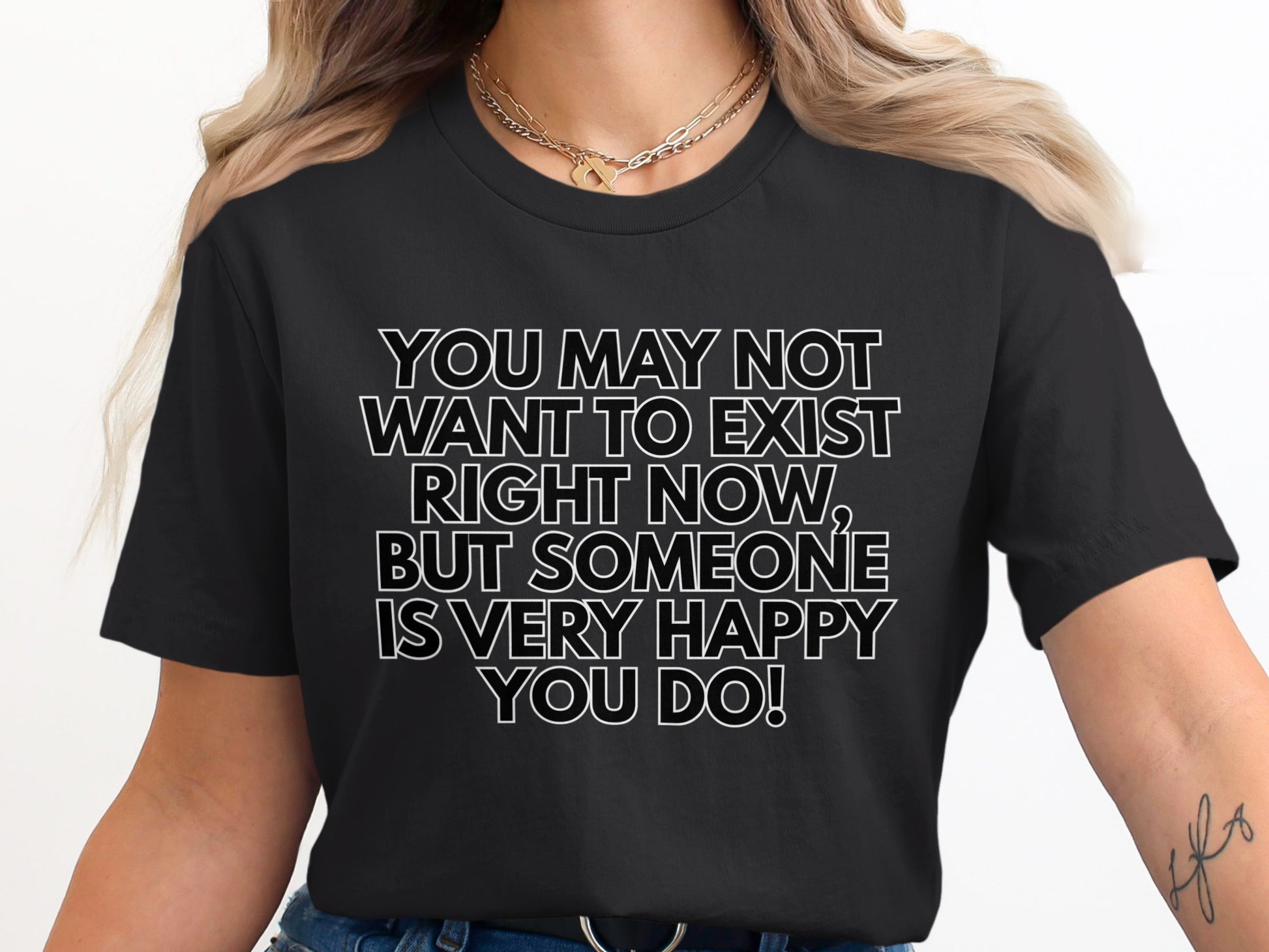 Black t-shirt with white text "You may not want to exist right now, but someone is very happy you do!".